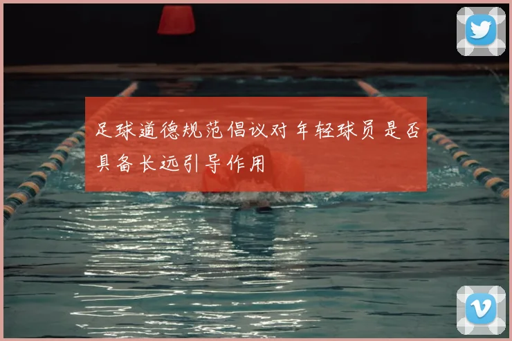足球道德规范倡议对年轻球员是否具备长远引导作用