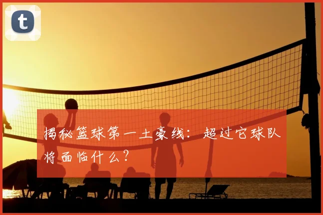 揭秘篮球第一土豪线：超过它球队将面临什么？