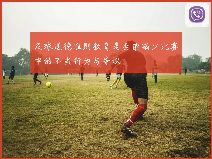 足球道德准则教育是否能减少比赛中的不当行为与争议