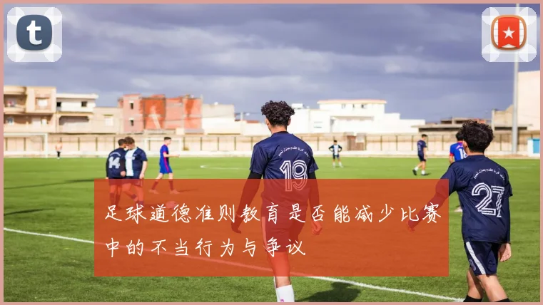 足球道德准则教育是否能减少比赛中的不当行为与争议