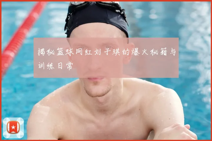 揭秘篮球网红刘子琪的爆火秘籍与训练日常