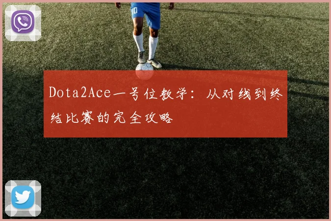 Dota2Ace一号位教学:从对线到终结比赛的完全攻略