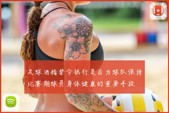 足球酒精禁令执行是否为球队保持比赛期球员身体健康的重要手段