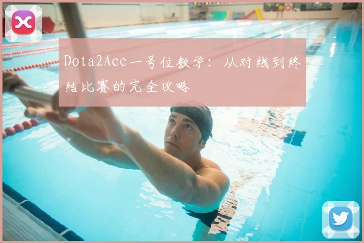 Dota2Ace一号位教学：从对线到终结比赛的完全攻略